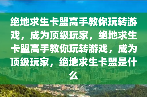 绝地求生卡盟高手教你玩转游戏，成为顶级玩家，绝地求生卡盟高手教你玩转游戏，成为顶级玩家，绝地求生卡盟是什么