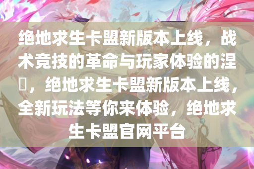 绝地求生卡盟新版本上线，战术竞技的革命与玩家体验的涅槃，绝地求生卡盟新版本上线，全新玩法等你来体验，绝地求生卡盟官网平台
