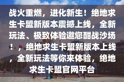 战火重燃,进化新生!绝地求生卡盟新版本震撼上线,全新玩法、极致体验邀您酣战沙场!,绝地求生卡盟新版本上线,全新玩法等你来体验,绝地求生卡盟官网平台