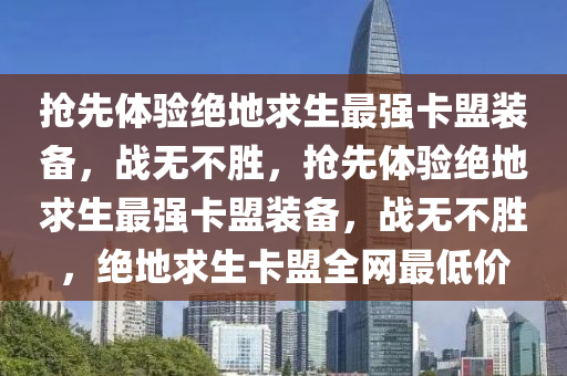 抢先体验绝地求生最强卡盟装备，战无不胜，抢先体验绝地求生最强卡盟装备，战无不胜，绝地求生卡盟全网最低价