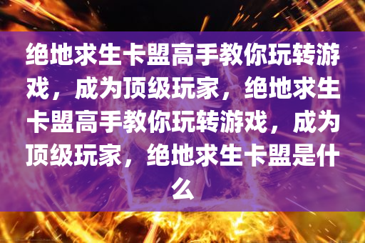 绝地求生卡盟高手教你玩转游戏，成为顶级玩家，绝地求生卡盟高手教你玩转游戏，成为顶级玩家，绝地求生卡盟是什么