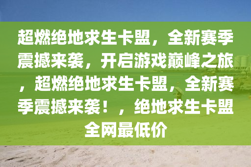 超燃绝地求生卡盟，全新赛季震撼来袭，开启游戏巅峰之旅，超燃绝地求生卡盟，全新赛季震撼来袭！，绝地求生卡盟全网最低价