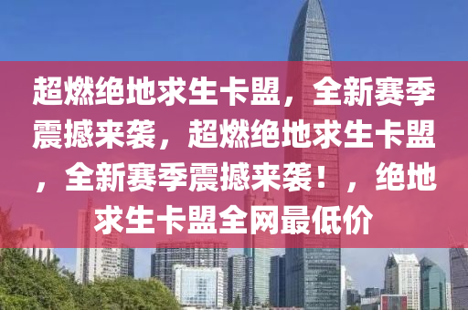 超燃绝地求生卡盟，全新赛季震撼来袭，超燃绝地求生卡盟，全新赛季震撼来袭！，绝地求生卡盟全网最低价