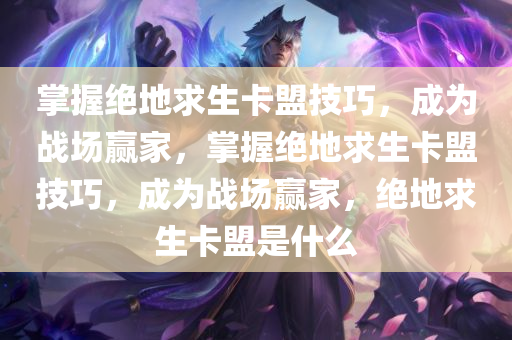 掌握绝地求生卡盟技巧，成为战场赢家，掌握绝地求生卡盟技巧，成为战场赢家，绝地求生卡盟是什么
