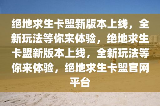 绝地求生卡盟新版本上线，全新玩法等你来体验，绝地求生卡盟新版本上线，全新玩法等你来体验，绝地求生卡盟官网平台