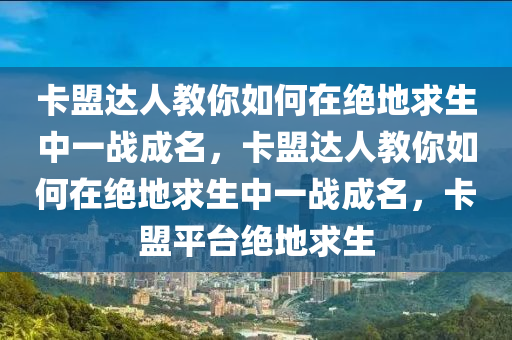 卡盟达人教你如何在绝地求生中一战成名，卡盟达人教你如何在绝地求生中一战成名，卡盟平台绝地求生