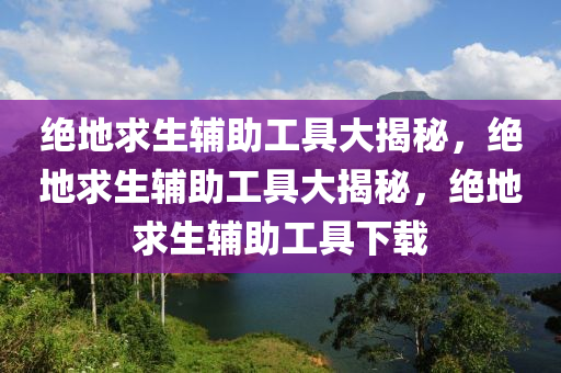 绝地求生辅助工具大揭秘，绝地求生辅助工具大揭秘，绝地求生辅助工具下载