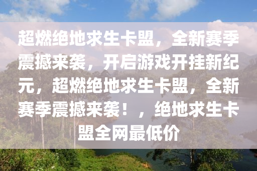 超燃绝地求生卡盟，全新赛季震撼来袭，开启游戏开挂新纪元，超燃绝地求生卡盟，全新赛季震撼来袭！，绝地求生卡盟全网最低价