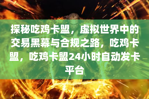 探秘吃鸡卡盟，虚拟世界中的交易黑幕与合规之路，吃鸡卡盟，吃鸡卡盟24小时自动发卡平台