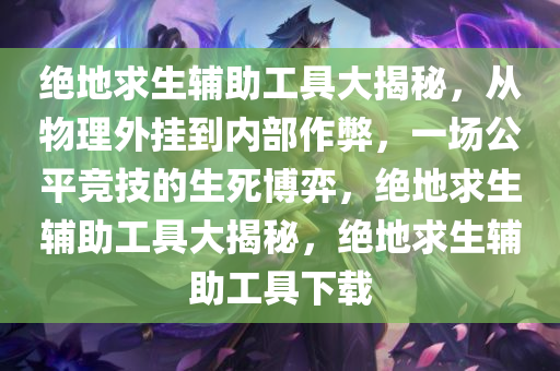 绝地求生辅助工具大揭秘,从物理外挂到内部作弊,一场公平竞技的生死博弈,绝地求生辅助工具大揭秘,绝地求生辅助工具下载