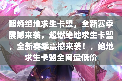 超燃绝地求生卡盟，全新赛季震撼来袭，超燃绝地求生卡盟，全新赛季震撼来袭！，绝地求生卡盟全网最低价