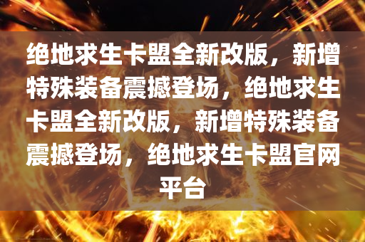 绝地求生卡盟全新改版，新增特殊装备震撼登场，绝地求生卡盟全新改版，新增特殊装备震撼登场，绝地求生卡盟官网平台