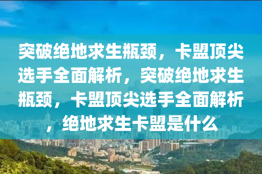 突破绝地求生瓶颈，卡盟顶尖选手全面解析，突破绝地求生瓶颈，卡盟顶尖选手全面解析，绝地求生卡盟是什么