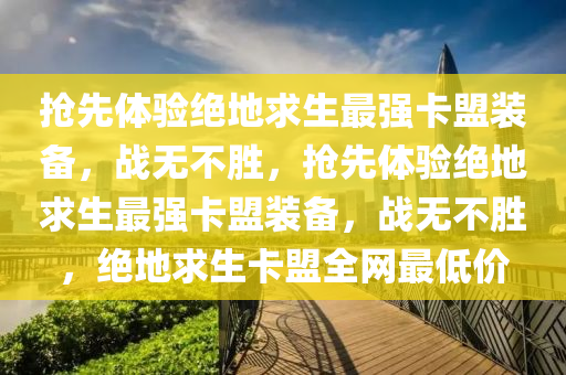 抢先体验绝地求生最强卡盟装备，战无不胜，抢先体验绝地求生最强卡盟装备，战无不胜，绝地求生卡盟全网最低价