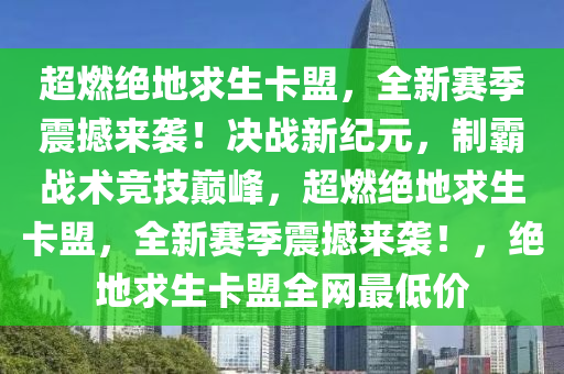 超燃绝地求生卡盟，全新赛季震撼来袭！决战新纪元，制霸战术竞技巅峰，超燃绝地求生卡盟，全新赛季震撼来袭！，绝地求生卡盟全网最低价