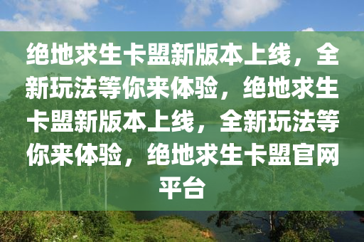 绝地求生卡盟新版本上线，全新玩法等你来体验，绝地求生卡盟新版本上线，全新玩法等你来体验，绝地求生卡盟官网平台