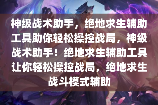 神级战术助手，绝地求生辅助工具助你轻松操控战局，神级战术助手！绝地求生辅助工具让你轻松操控战局，绝地求生战斗模式辅助