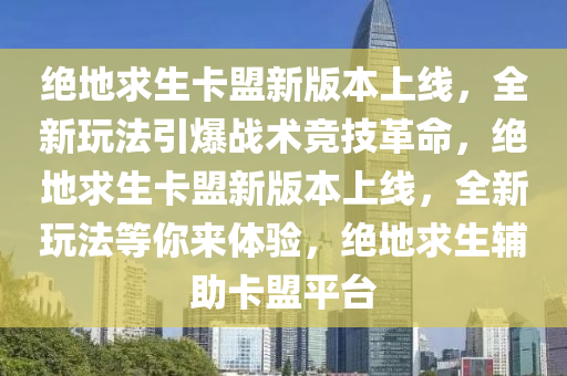 绝地求生卡盟新版本上线，全新玩法引爆战术竞技革命，绝地求生卡盟新版本上线，全新玩法等你来体验，绝地求生辅助卡盟平台