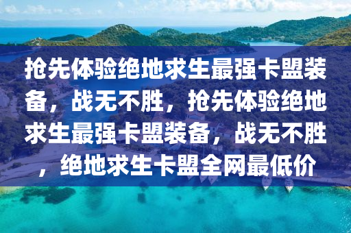 抢先体验绝地求生最强卡盟装备，战无不胜，抢先体验绝地求生最强卡盟装备，战无不胜，绝地求生卡盟全网最低价