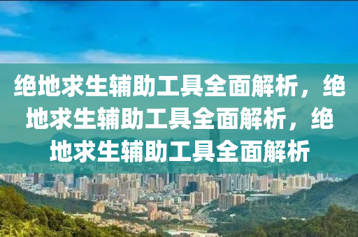 绝地求生辅助工具全面解析，绝地求生辅助工具全面解析，绝地求生辅助工具全面解析