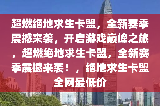 超燃绝地求生卡盟，全新赛季震撼来袭，开启游戏巅峰之旅，超燃绝地求生卡盟，全新赛季震撼来袭！，绝地求生卡盟全网最低价