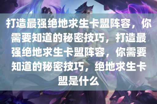 打造最强绝地求生卡盟阵容，你需要知道的秘密技巧，打造最强绝地求生卡盟阵容，你需要知道的秘密技巧，绝地求生卡盟是什么