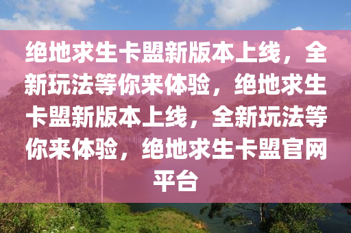 绝地求生卡盟新版本上线，全新玩法等你来体验，绝地求生卡盟新版本上线，全新玩法等你来体验，绝地求生卡盟官网平台
