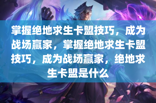 掌握绝地求生卡盟技巧，成为战场赢家，掌握绝地求生卡盟技巧，成为战场赢家，绝地求生卡盟是什么