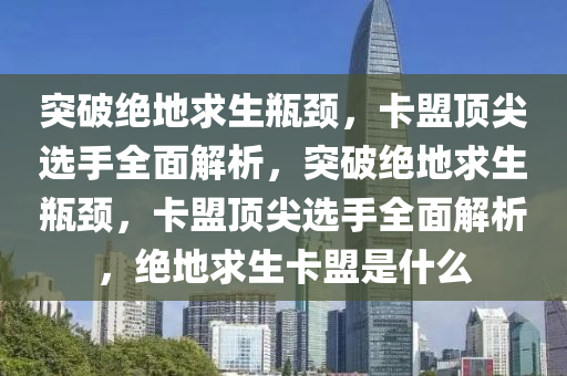 突破绝地求生瓶颈，卡盟顶尖选手全面解析，突破绝地求生瓶颈，卡盟顶尖选手全面解析，绝地求生卡盟是什么