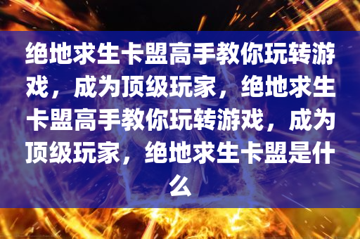 绝地求生卡盟高手教你玩转游戏，成为顶级玩家，绝地求生卡盟高手教你玩转游戏，成为顶级玩家，绝地求生卡盟是什么