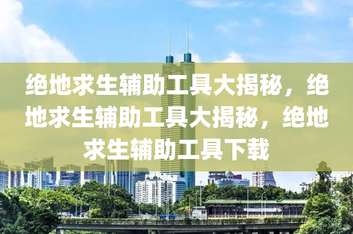绝地求生辅助工具大揭秘，绝地求生辅助工具大揭秘，绝地求生辅助工具下载