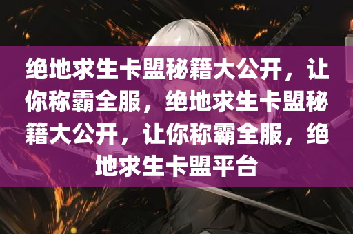 绝地求生卡盟秘籍大公开，让你称霸全服，绝地求生卡盟秘籍大公开，让你称霸全服，绝地求生卡盟平台