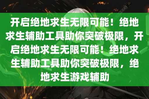 开启绝地求生无限可能！绝地求生辅助工具助你突破极限，开启绝地求生无限可能！绝地求生辅助工具助你突破极限，绝地求生游戏辅助