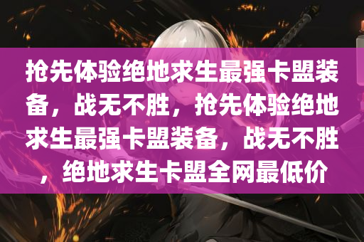 抢先体验绝地求生最强卡盟装备，战无不胜，抢先体验绝地求生最强卡盟装备，战无不胜，绝地求生卡盟全网最低价