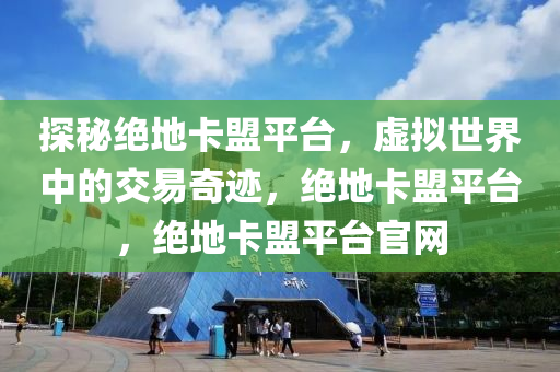 探秘绝地卡盟平台，虚拟世界中的交易奇迹，绝地卡盟平台，绝地卡盟平台官网