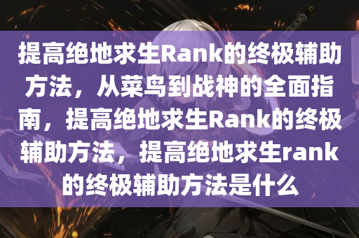 提高绝地求生Rank的终极辅助方法，从菜鸟到战神的全面指南，提高绝地求生Rank的终极辅助方法，提高绝地求生rank的终极辅助方法是什么