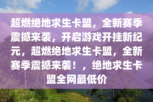 超燃绝地求生卡盟，全新赛季震撼来袭，开启游戏开挂新纪元，超燃绝地求生卡盟，全新赛季震撼来袭！，绝地求生卡盟全网最低价