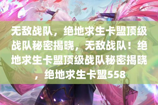 无敌战队，绝地求生卡盟顶级战队秘密揭晓，无敌战队！绝地求生卡盟顶级战队秘密揭晓，绝地求生卡盟558