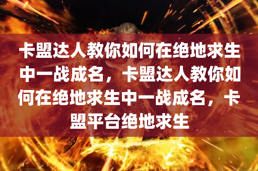 卡盟达人教你如何在绝地求生中一战成名，卡盟达人教你如何在绝地求生中一战成名，卡盟平台绝地求生