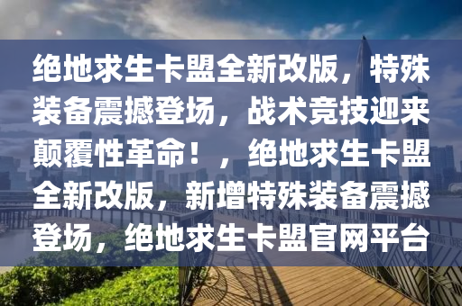 绝地求生卡盟全新改版,特殊装备震撼登场,战术竞技迎来颠覆性革命!,绝地求生卡盟全新改版,新增特殊装备震撼登场,绝地求生卡盟官网平台
