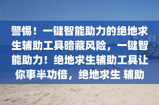警惕！一键智能助力的绝地求生辅助工具暗藏风险，一键智能助力！绝地求生辅助工具让你事半功倍，绝地求生 辅助