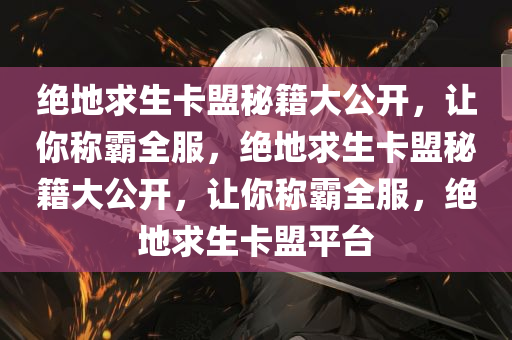 绝地求生卡盟秘籍大公开，让你称霸全服，绝地求生卡盟秘籍大公开，让你称霸全服，绝地求生卡盟平台