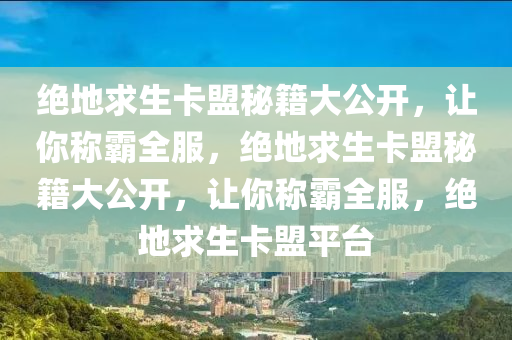 绝地求生卡盟秘籍大公开，让你称霸全服，绝地求生卡盟秘籍大公开，让你称霸全服，绝地求生卡盟平台