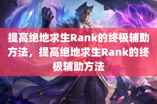 提高绝地求生Rank的终极辅助方法，提高绝地求生Rank的终极辅助方法