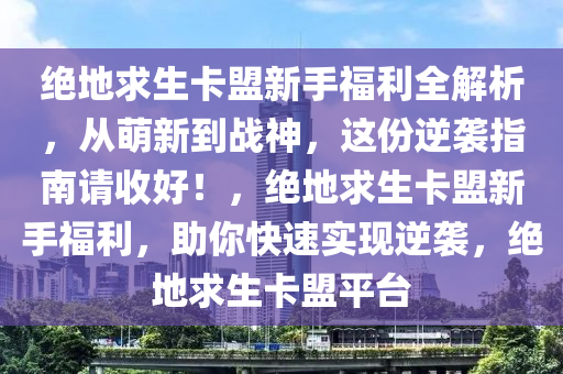 绝地求生卡盟新手福利全解析，从萌新到战神，这份逆袭指南请收好！，绝地求生卡盟新手福利，助你快速实现逆袭，绝地求生卡盟平台