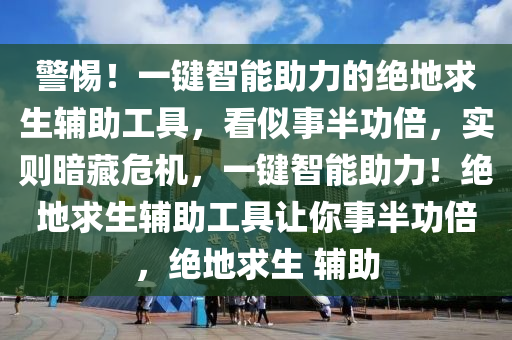 警惕！一键智能助力的绝地求生辅助工具，看似事半功倍，实则暗藏危机，一键智能助力！绝地求生辅助工具让你事半功倍，绝地求生 辅助