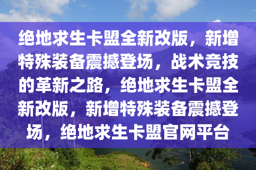绝地求生卡盟全新改版，新增特殊装备震撼登场，战术竞技的革新之路，绝地求生卡盟全新改版，新增特殊装备震撼登场，绝地求生卡盟官网平台