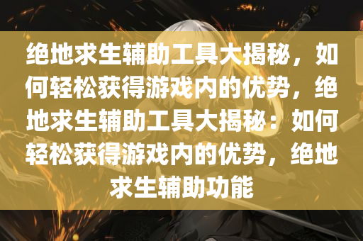 绝地求生辅助工具大揭秘，如何轻松获得游戏内的优势，绝地求生辅助工具大揭秘：如何轻松获得游戏内的优势，绝地求生辅助功能