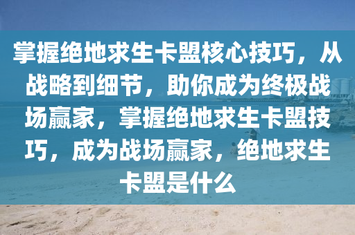 掌握绝地求生卡盟核心技巧,从战略到细节,助你成为终极战场赢家,掌握绝地求生卡盟技巧,成为战场赢家,绝地求生卡盟是什么