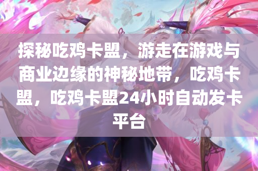 探秘吃鸡卡盟，游走在游戏与商业边缘的神秘地带，吃鸡卡盟，吃鸡卡盟24小时自动发卡平台